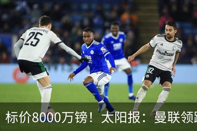 标价8000万镑！太阳报：曼联领跑M费争夺，皇马预计曼联会签下他